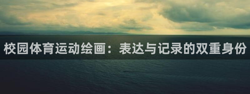 bbin视讯下：校园体育运动绘画：表达与记录的双重身份