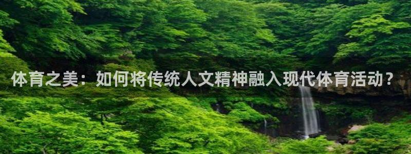 bbin视讯下：体育之美：如何将传统人文精神融入现代体育活动？