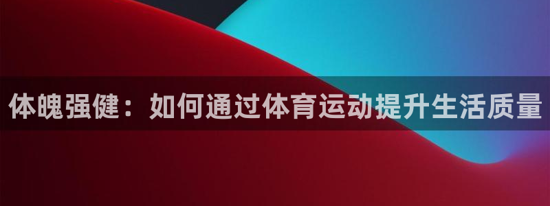 bbin视讯下：体魄强健：如何通过体育运动提升生活质量