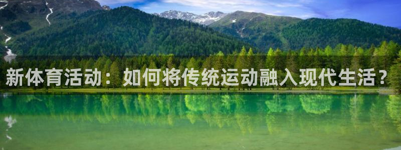 bbin视讯游戏平台：新体育活动：如何将传统运动融入现代生活？